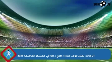 الزمالك يعلن موعد مباراة وادي دجلة في معسكر العاصمة 2025